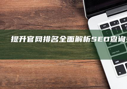 提升官网排名：全面解析SEO查询策略与工具