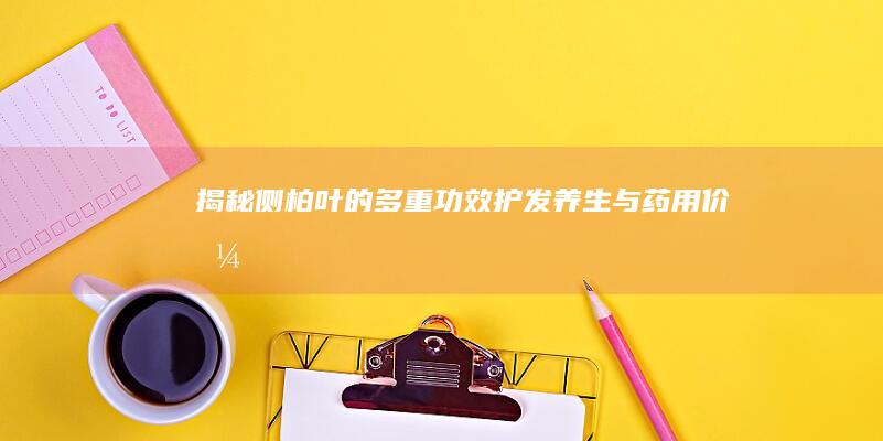 揭秘侧柏叶的多重功效：护发、养生与药用价值